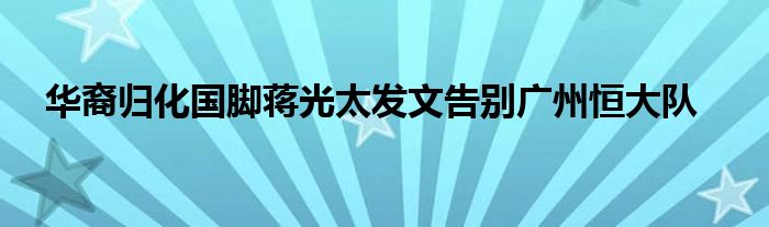  華裔歸化國(guó)腳蔣光太發(fā)文告別廣州恒大隊(duì)