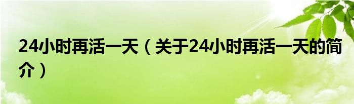 24小時(shí)再活一天（關(guān)于24小時(shí)再活一天的簡(jiǎn)介）