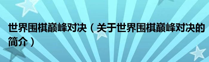 世界圍棋巔峰對(duì)決（關(guān)于世界圍棋巔峰對(duì)決的簡(jiǎn)介）