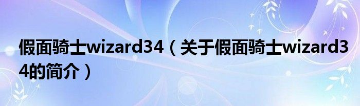 假面騎士wizard34（關(guān)于假面騎士wizard34的簡介）