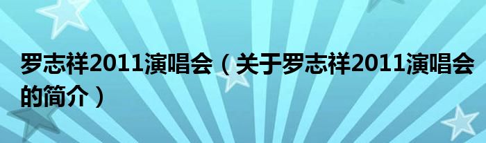 羅志祥2011演唱會(huì)（關(guān)于羅志祥2011演唱會(huì)的簡(jiǎn)介）