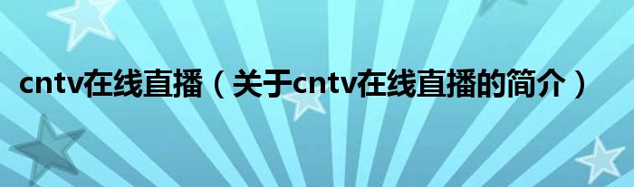 cntv在線直播（關(guān)于cntv在線直播的簡(jiǎn)介）