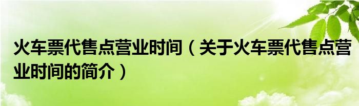 火車票代售點營業(yè)時間（關(guān)于火車票代售點營業(yè)時間的簡介）