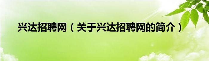 興達(dá)招聘網(wǎng)（關(guān)于興達(dá)招聘網(wǎng)的簡介）