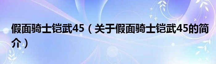 假面騎士鎧武45（關(guān)于假面騎士鎧武45的簡(jiǎn)介）