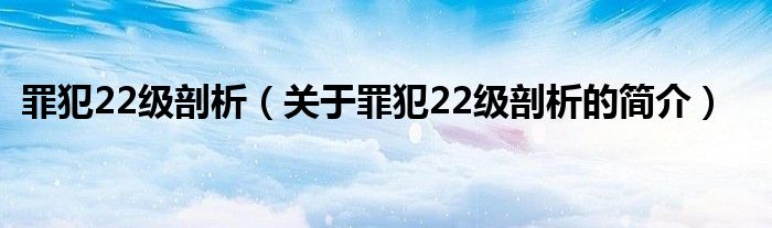 罪犯22級剖析（關(guān)于罪犯22級剖析的簡介）