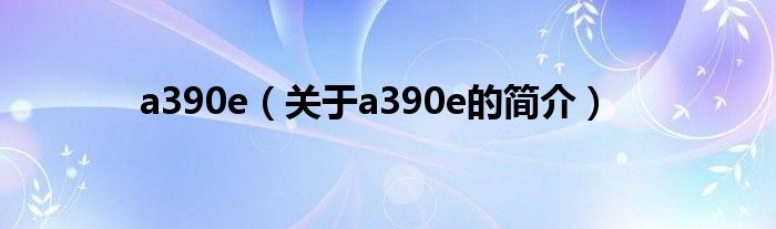 a390e（關(guān)于a390e的簡(jiǎn)介）