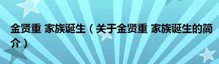 金賢重 家族誕生（關(guān)于金賢重 家族誕生的簡介）