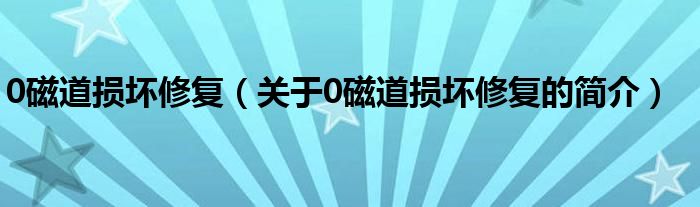 0磁道損壞修復(fù)（關(guān)于0磁道損壞修復(fù)的簡介）