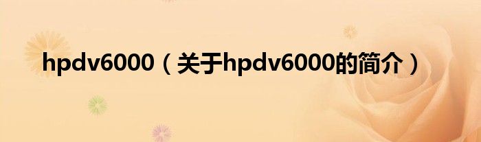 hpdv6000（關(guān)于hpdv6000的簡介）