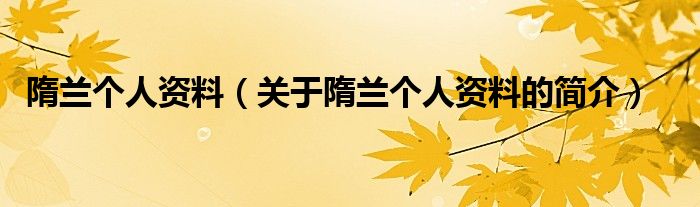 隋蘭個(gè)人資料（關(guān)于隋蘭個(gè)人資料的簡(jiǎn)介）