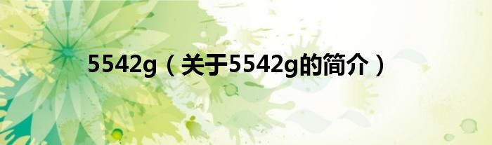 5542g（關(guān)于5542g的簡(jiǎn)介）