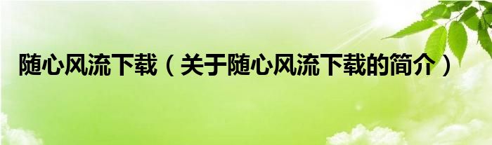 隨心風(fēng)流下載（關(guān)于隨心風(fēng)流下載的簡(jiǎn)介）