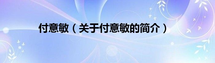 付意敏（關于付意敏的簡介）