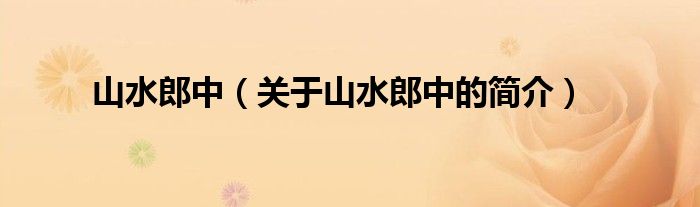 山水郎中（關(guān)于山水郎中的簡(jiǎn)介）