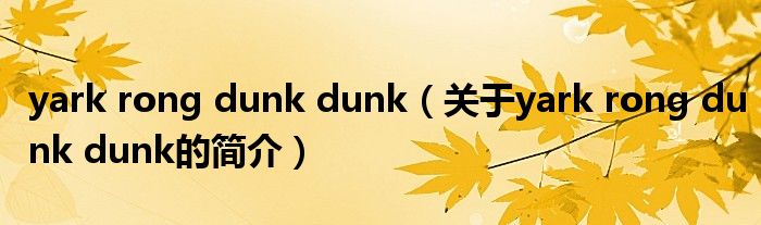 yark rong dunk dunk（關(guān)于yark rong dunk dunk的簡(jiǎn)介）