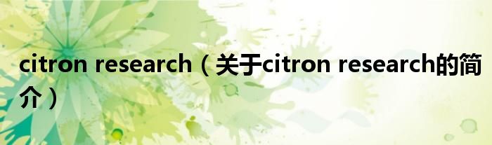 citron research（關(guān)于citron research的簡(jiǎn)介）