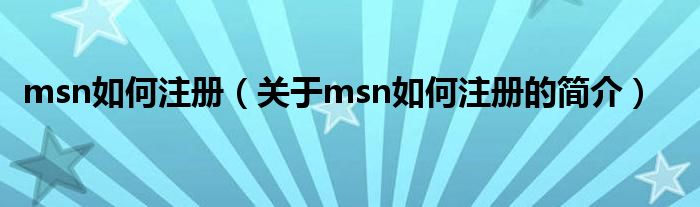 msn如何注冊(cè)（關(guān)于msn如何注冊(cè)的簡(jiǎn)介）