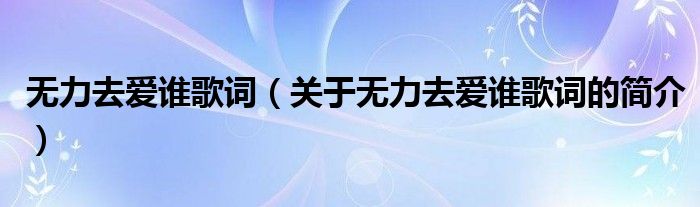 無力去愛誰歌詞（關(guān)于無力去愛誰歌詞的簡介）