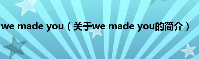 we made you（關(guān)于we made you的簡介）