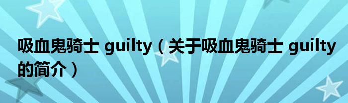 吸血鬼騎士 guilty（關(guān)于吸血鬼騎士 guilty的簡(jiǎn)介）