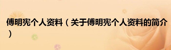 傅明憲個人資料（關于傅明憲個人資料的簡介）