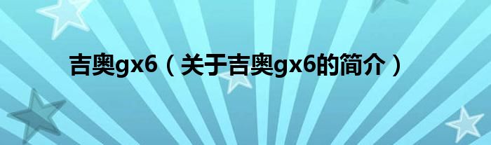 吉奧gx6（關(guān)于吉奧gx6的簡介）