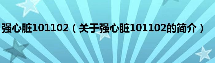 強(qiáng)心臟101102（關(guān)于強(qiáng)心臟101102的簡(jiǎn)介）