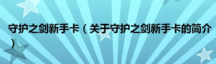 守護(hù)之劍新手卡（關(guān)于守護(hù)之劍新手卡的簡(jiǎn)介）