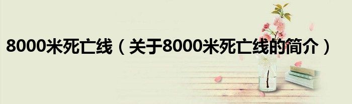 8000米死亡線（關(guān)于8000米死亡線的簡(jiǎn)介）