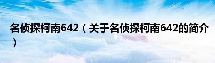 名偵探柯南642（關(guān)于名偵探柯南642的簡(jiǎn)介）