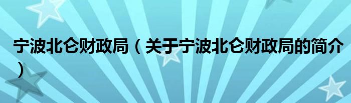 寧波北侖財(cái)政局（關(guān)于寧波北侖財(cái)政局的簡介）