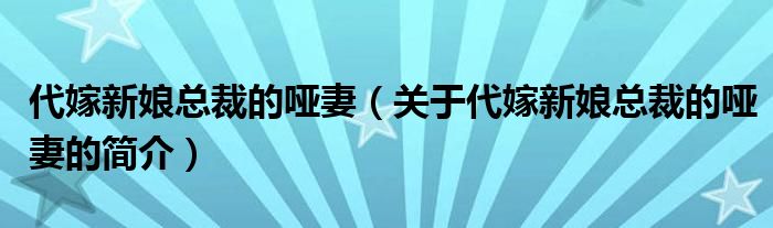 代嫁新娘總裁的啞妻（關(guān)于代嫁新娘總裁的啞妻的簡(jiǎn)介）