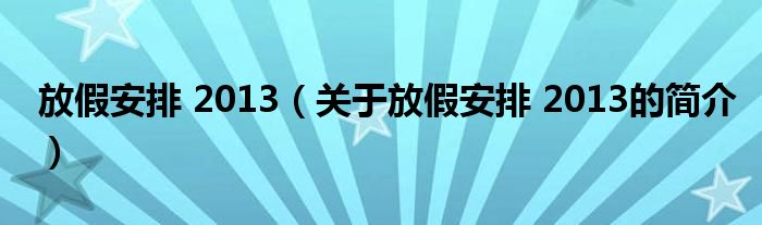 放假安排 2013（關(guān)于放假安排 2013的簡(jiǎn)介）