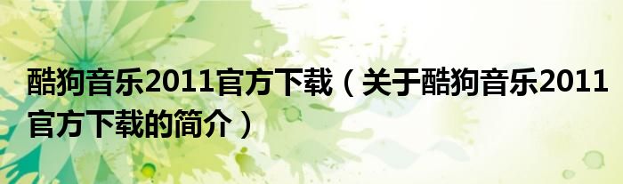 酷狗音樂(lè)2011官方下載（關(guān)于酷狗音樂(lè)2011官方下載的簡(jiǎn)介）