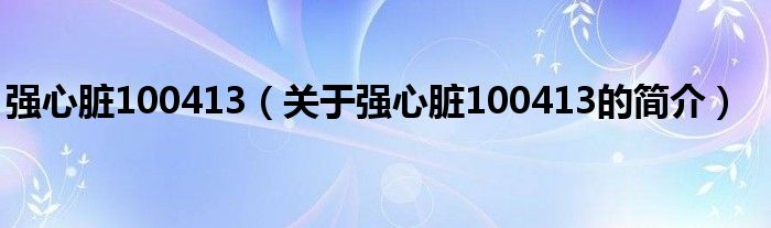 強心臟100413（關(guān)于強心臟100413的簡介）