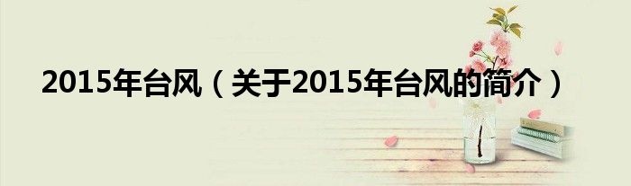 2015年臺(tái)風(fēng)（關(guān)于2015年臺(tái)風(fēng)的簡(jiǎn)介）