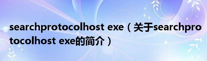 searchprotocolhost exe（關(guān)于searchprotocolhost exe的簡(jiǎn)介）