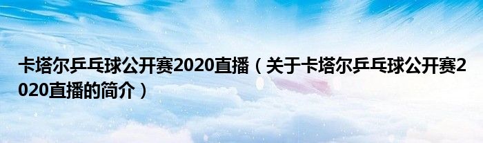 卡塔爾乒乓球公開賽2020直播（關(guān)于卡塔爾乒乓球公開賽2020直播的簡(jiǎn)介）