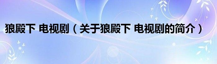 狼殿下 電視劇（關(guān)于狼殿下 電視劇的簡(jiǎn)介）