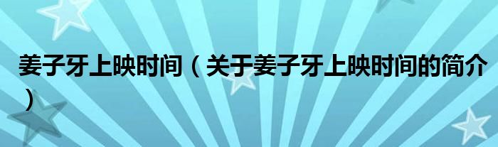 姜子牙上映時間（關(guān)于姜子牙上映時間的簡介）