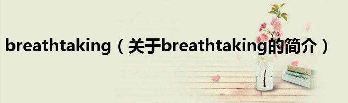 breathtaking（關(guān)于breathtaking的簡(jiǎn)介）