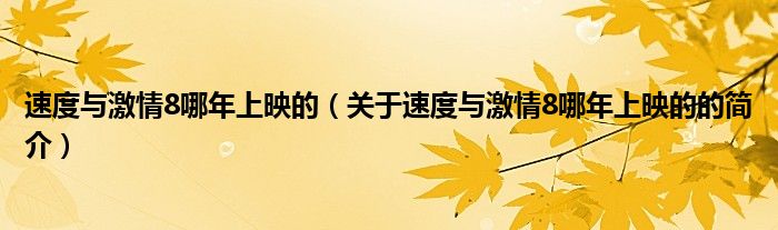 速度與激情8哪年上映的（關(guān)于速度與激情8哪年上映的的簡(jiǎn)介）