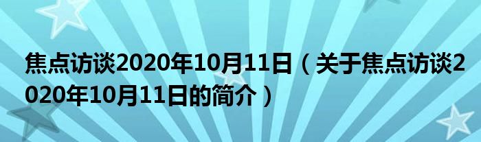 焦點(diǎn)訪談2020年10月11日（關(guān)于焦點(diǎn)訪談2020年10月11日的簡(jiǎn)介）