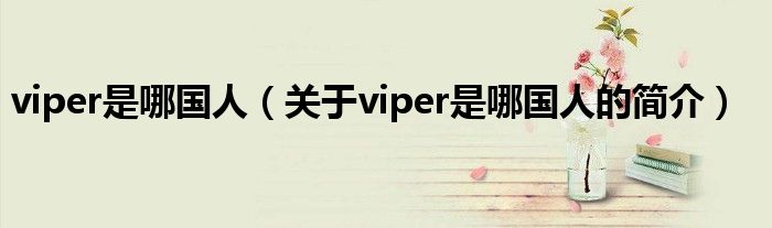 viper是哪國人（關于viper是哪國人的簡介）