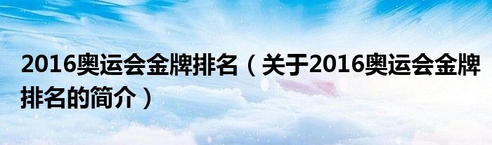 2016奧運會金牌排名（關(guān)于2016奧運會金牌排名的簡介）