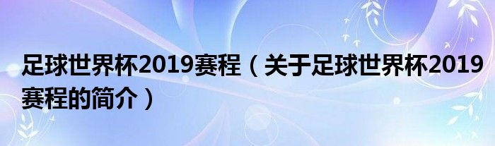 足球世界杯2019賽程（關(guān)于足球世界杯2019賽程的簡介）