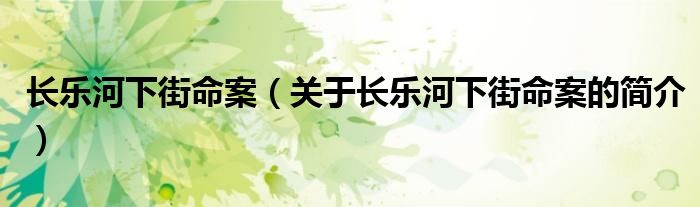 長(zhǎng)樂(lè)河下街命案（關(guān)于長(zhǎng)樂(lè)河下街命案的簡(jiǎn)介）