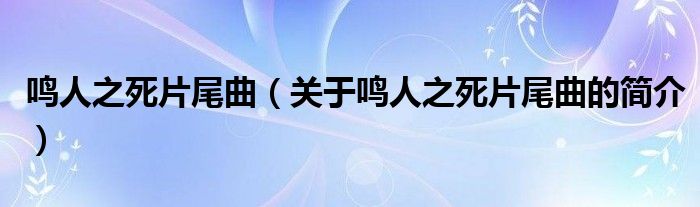 鳴人之死片尾曲（關(guān)于鳴人之死片尾曲的簡(jiǎn)介）