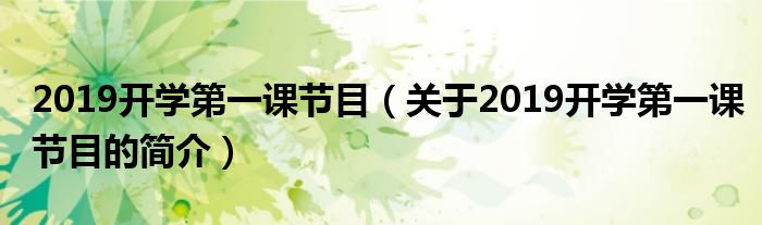 2019開(kāi)學(xué)第一課節(jié)目（關(guān)于2019開(kāi)學(xué)第一課節(jié)目的簡(jiǎn)介）